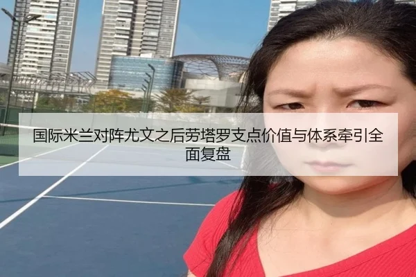 国际米兰对阵尤文之后劳塔罗支点价值与体系牵引全面复盘