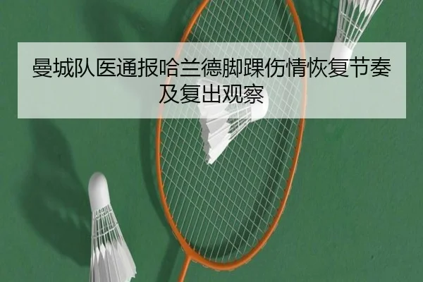 曼城队医通报哈兰德脚踝伤情恢复节奏及复出观察