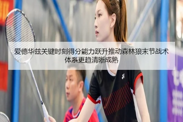 爱德华兹关键时刻得分能力跃升推动森林狼末节战术体系更趋清晰成熟