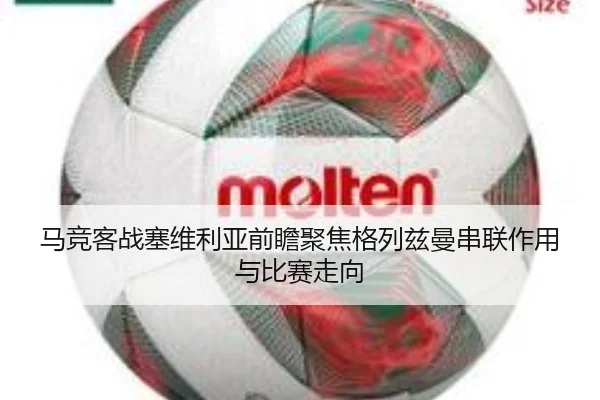 马竞客战塞维利亚前瞻聚焦格列兹曼串联作用与比赛走向